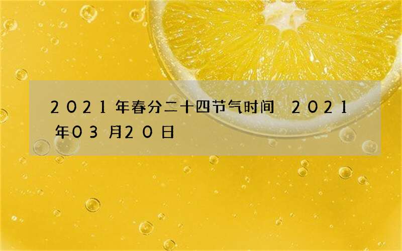 2021年春分二十四节气时间 2021年03月20日